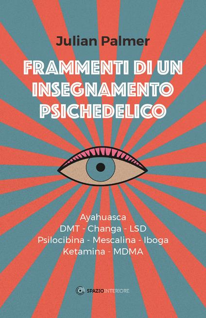 Frammenti di un insegnamento psichedelico. Ayahuasca, DMT, Changa, LSD, Psilocibina, Mescalina, Iboga, Ketamina, MDMA - Julian Palmer,Massimiliano Geraci,Federica Timeto - ebook