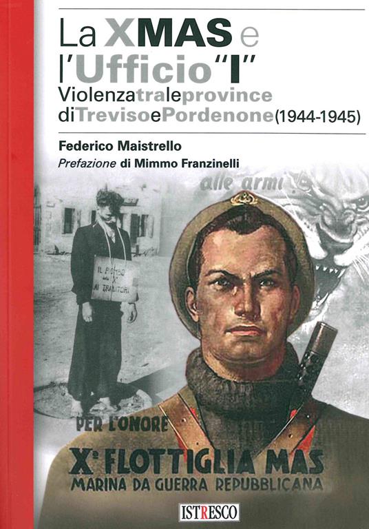 La X Mas e l'Ufficio «I». Violenza tra le province di Treviso e Pordenone (1944-1945) - Federico Maistrello - copertina