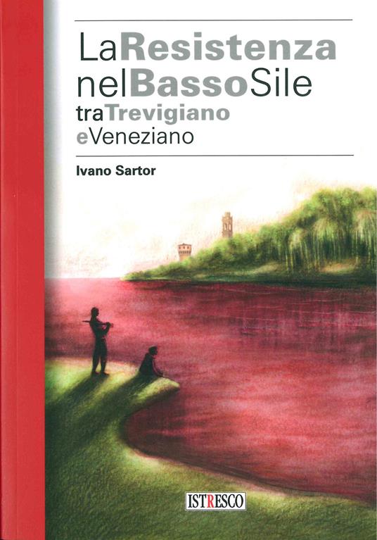 La Resistenza nel basso Sile tra trevigiano e veneziano - Ivano Sartor - copertina