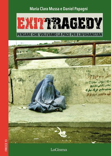 Exit Tragedy. Pensare che volevamo la pace per l'Afghanistan - Maria Clara Mussa,Daniel Papagni - copertina