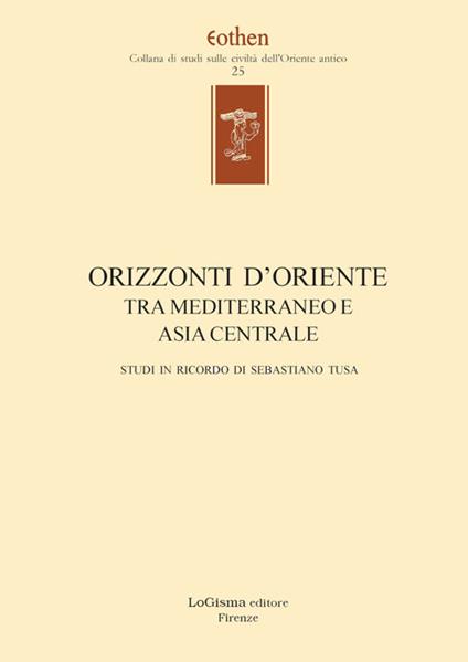 Orizzonti d'Oriente. Tra Mediterraneo e Asia centrale. Studi in ricordo di Sebastiano Tusa. Ediz. multilingue - copertina