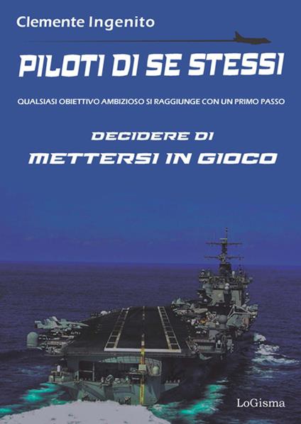 Piloti di se stessi. Qualsiasi obiettivo ambizioso si raggiunge con un primo passo: decidere di mettersi in gioco - Clemente Ingenito - copertina