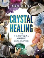 Crystal healing. The practical guide to start your gemstone healing journey today