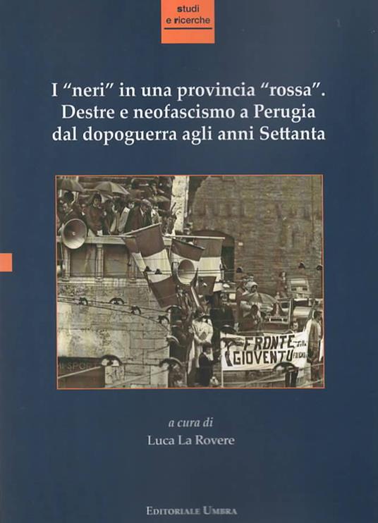 I «neri» in una provincia «rossa». Destre e neofascismo a Perugia dal dopoguerra agli anni Settanta. Ediz. integrale - copertina