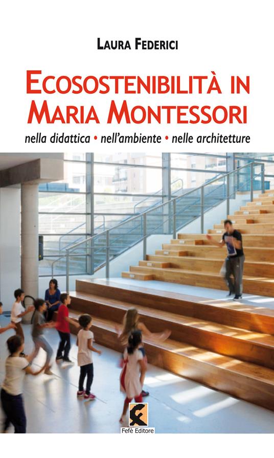 Ecosostenibilità in Maria Montessori. Nella didattica, nell'ambiente, nelle architetture - Laura Federici - copertina