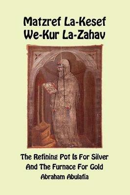Matzref La-Kesef We-Kur La-Zahav. The refining pot is for silver and the furnace for gold. Ediz. bilingue - Abraham ben Samuel Abulafia - copertina