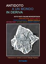 Antidoto a un mondo in deriva. Sette poeti italiani novecenteschi: Dario Bellezza, Mario Lunetta, Francesco Muzzioli, Marino Piazzolla, Antonia Pozzi, Vittorio Sereni, Andrea Zanzotto. Ediz. italiana e romena