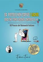 Da piccolo non capivo i grandi, ora che sono grande ancora di più. 60 poesie del Bukowski italiano