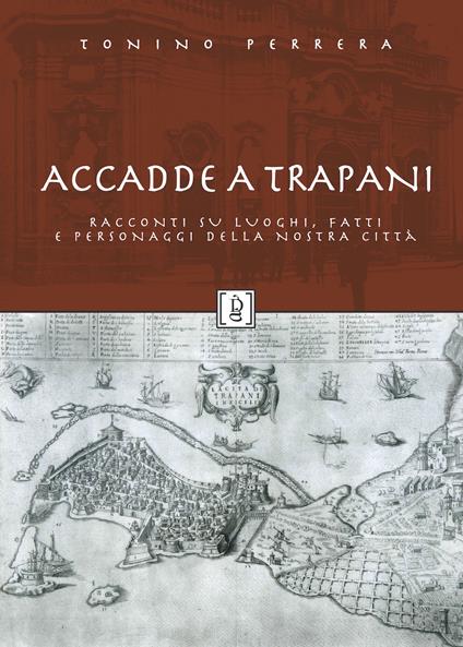 Accadde a Trapani. Racconti su luoghi, fatti e personaggi della nostra città. Ediz. illustrata - Tonino Perrera - copertina