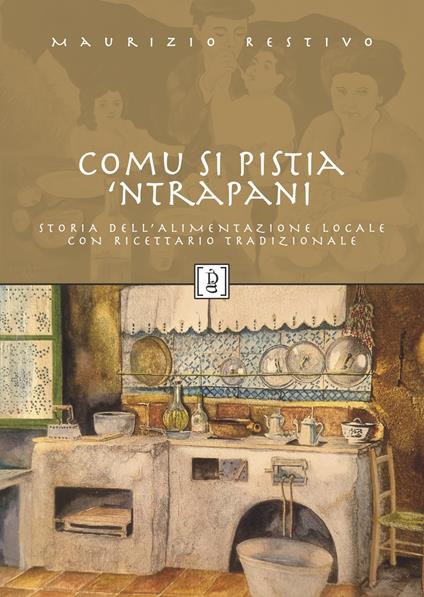 Comu si pistia 'nTrapani. Storia dell'alimentazione locale con ricettario tradizionale - Maurizio Restivo - copertina