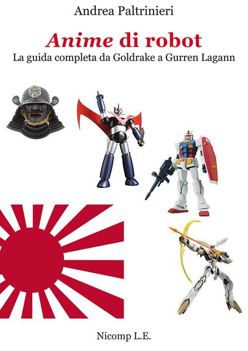 Anime di robot. La guida completa da Goldrake a Gurren Lagann. Ediz. illustrata - Andrea Paltrinieri - copertina