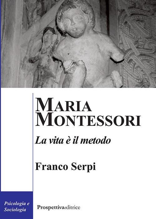 Maria Montessori. La vita è il metodo - Franco Serpi - copertina