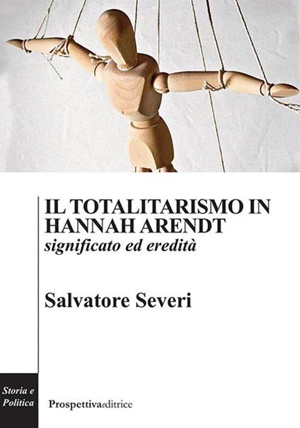 Il totalitarismo in Hannah Arendt. Significato ed eredità - Salvatore Severi - copertina