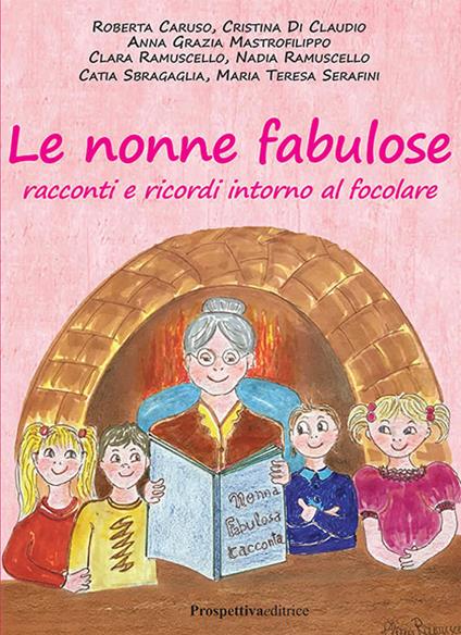 Le nonne fabulose. Racconti e ricordi intorno al focolare - Roberta Caruso,Cristina Di Claudio,Anna Grazia Mastrofilippo - copertina