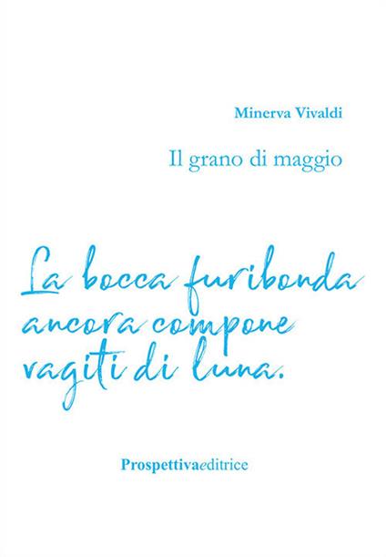 Il grano di maggio. La bocca furibonda ancora compone vagiti di luna - Minerva Vivaldi - copertina