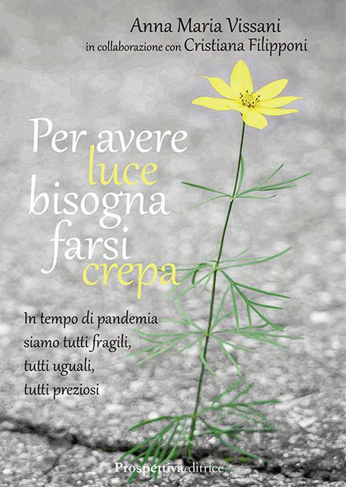 Per avere luce bisogna farsi crepa. In tempo di pandemia siamo tutti fragili, tutti uguali, tutti preziosi - Anna Maria Vissani - copertina