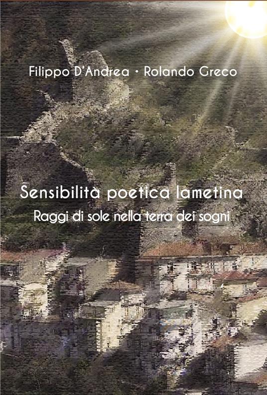 Sensibilità poetica lametina. Raggi di sole nella terra dei sogni - Filippo D'Andrea,Rolando Greco - copertina