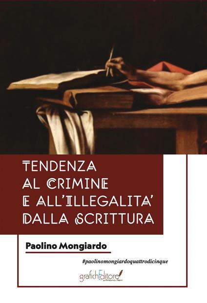 Tendenze al crimine e all'illegalità dalla scrittura. Una guida per chi si occupa di indagini penali, e per psichiatri e psicologi che vogliano trovare riscontri attendibili tramite l'analisi e lo studio della grafia - Paolino Mongiardo - copertina