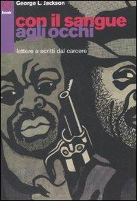 Con il sangue agli occhi. Lettere e scritti dal carcere - George Jackson - copertina