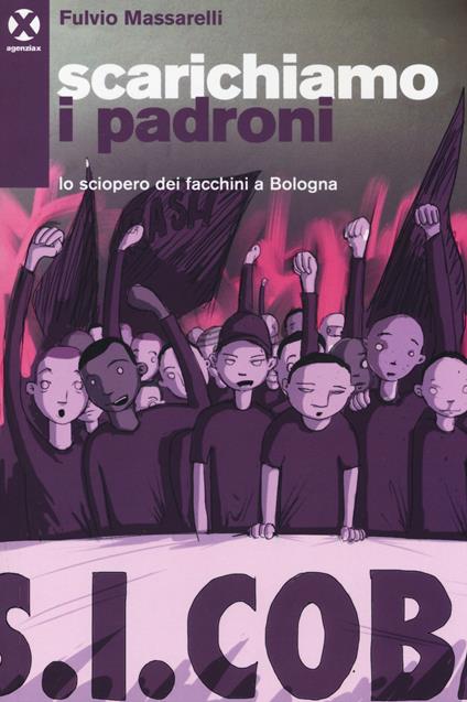 Scarichiamo i padroni. Lo sciopero dei facchini a Bologna - Fulvio Massarelli - copertina