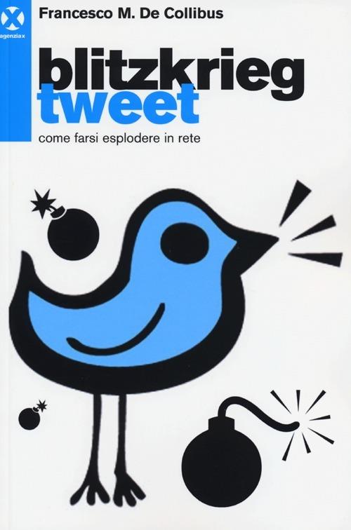 Blitzkrieg Tweet. Come farsi esplodere in rete - Francesco M. De Collibus - copertina