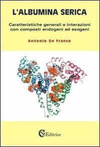 L' albumina serica. Caratteristiche generali e interazioni con composti endogeni ed esogeni - Antonio De Franco - copertina