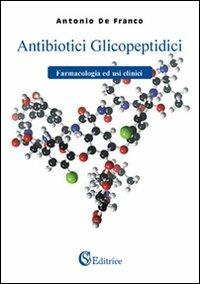 Antibiotici glicopeptidici. Farmacologia ed usi clinici - Antonio De Franco - copertina