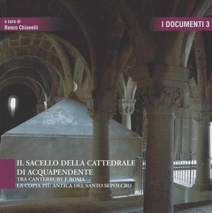 Il sacello della cattedrale di Acquapendente. Tra Canterbury e Roma la copia più antica del Santo Sepolcro - copertina