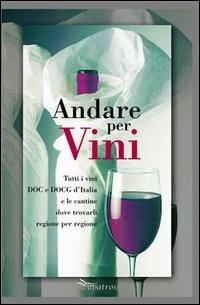 Andare per vini. Tutti i vini DOC e DOCG d'Itlia e le cantine dove trovarli regione per regione - copertina