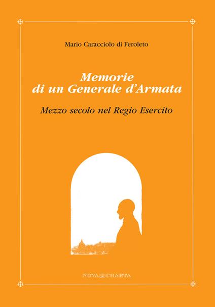 Mario Caracciolo di Feroleto. Memorie di un generale d'armata. Mezzo secolo del regio esercito - copertina