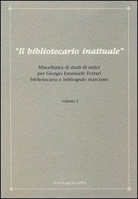 Il bibliotecario inattuale. Miscellanea di studi di amici per Giorgio Emanuele Ferrari bibliotecario e bibliografo marciano. Vol. 1 - copertina