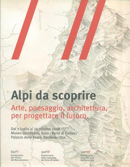 Alpi da scoprire. Arte, paesaggio, architettura per progettare il futuro. Catalogo della mostra - Antonio De Rossi,Giuseppe Sergi - 2