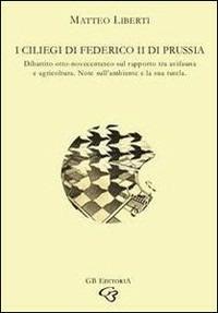 I ciliegi di Federico II di Prussia. Dibattito otto-novecentesco sul rapporto tra avifauna e agricoltura. Note sull'ambiente e la sua tutela - Matteo Liberti - copertina