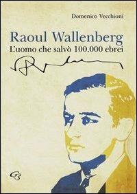 Raoul Wallenberg. L'uomo che salvò 100.000 ebrei - Domenico Vecchioni - copertina