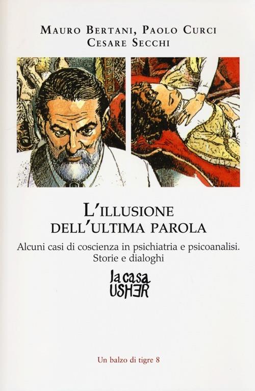 L'illusione dell'ultima parola. Alcuni casi di coscienza in psichiatria e psicoanalisi. Storie e dialoghi - Mauro Bertani,Paolo Curci,Cesare Secchi - copertina