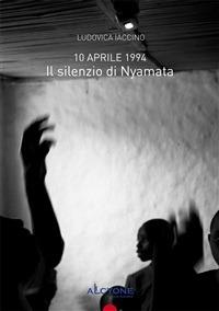 10 aprile 1994 Il Silenzio Di Nyamata - Ludovica Iaccino - ebook