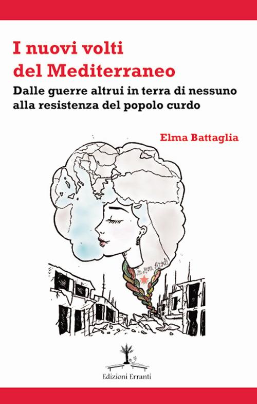 I nuovi volti del Mediterraneo. Dalle guerre altrui in terra di nessuno alla resistenza del popolo curdo - Elma Battaglia - copertina