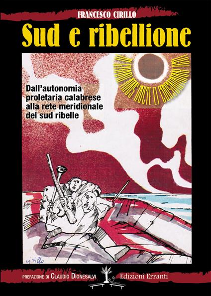 Sud e ribellione. Dall'autonomia proletaria calabrese alla rete meridionale del sud ribelle - Francesco Cirillo - copertina