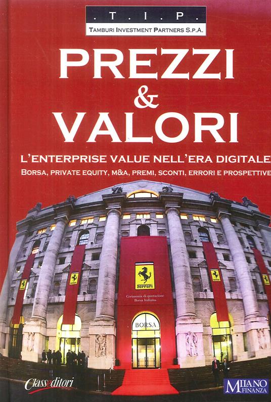 Prezzi & valori. L'enterprise value nell'era digitale. Borsa, private  equity, M&A, premi, sconti, errori e prospettive - Libro - Class Editori -  | IBS