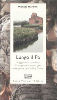 Lungo il Po. Viaggio controcorrente alla scoperta di sapori, genti e leggende del grande fiume - Michele Marziani - copertina