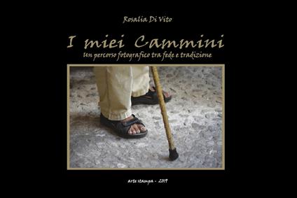 I miei cammini. Un percorso fotografico tra fede e tradizione. Ediz. illustrata - Marilena Di Vito - copertina