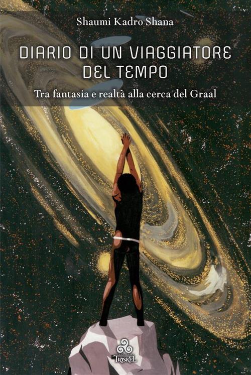 Diario di un viaggiatore del tempo. Tra fantasia e realtà alla cerca del Graal - Shaumi Kadro Shana - ebook