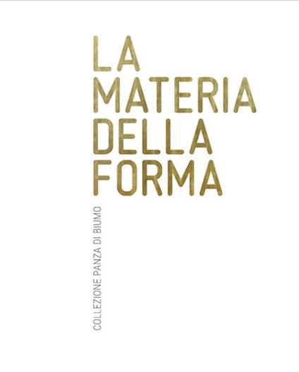 La materia della forma. Collezione Panza di Biumo. Catalogo della mostra (Rovereto, 2 aprile-02 luglio, 2017) - Gianfranco Maraniello,Denis Isaia - copertina