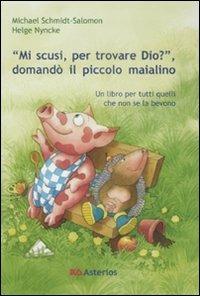 «Mi scusi, per trovare Dio?» Domandò il piccolo maialino. Ediz. illustrata - Michael Schmidt-Salomon,Helge Nyncke - copertina