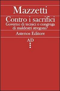 Contro i sacrifici. Governo di tecnici o congrega di maldestri stregoni? - Giovanni Mazzetti - copertina