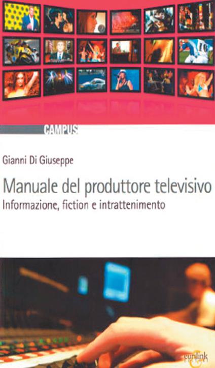 Manuale del produttore televisivo. Informazione, fiction e intrattenimento - Gianni Di Giuseppe - copertina