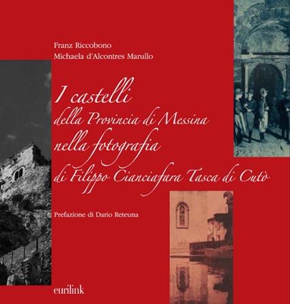 I castelli della provincia di Messina nella fotografia di Filippo Cianciafara Tasca di Cutò - Franz Riccobono,Michaela Stagno D'Alcontes Marullo - copertina