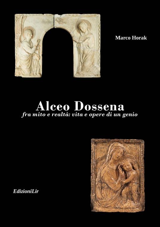 Alceo Dossena. Fra mito e realtà: vita e opere di un genio - Marco Horak - copertina