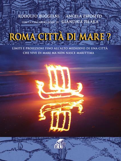 Roma città di mare? Limiti e proiezioni fino all'alto medioevo di una città che vive di mare ma non nasce marittima - Rodolfo Buggiani,Angela Esposito,Gianluca Pilara - copertina