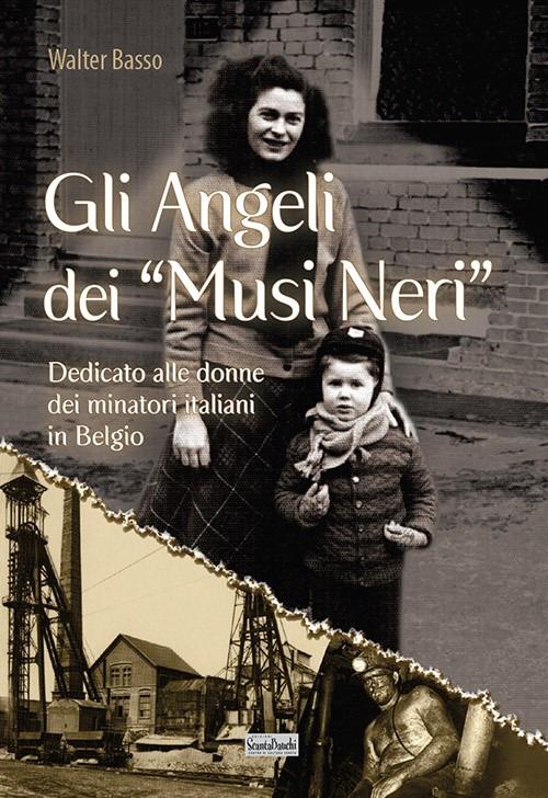 Gli angeli dei musi neri. Dedicato alle donne dei minatori italiani in Belgio - Walter Basso - copertina